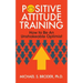 Positive Attitude Training: How to Be an Unshakable Optimist