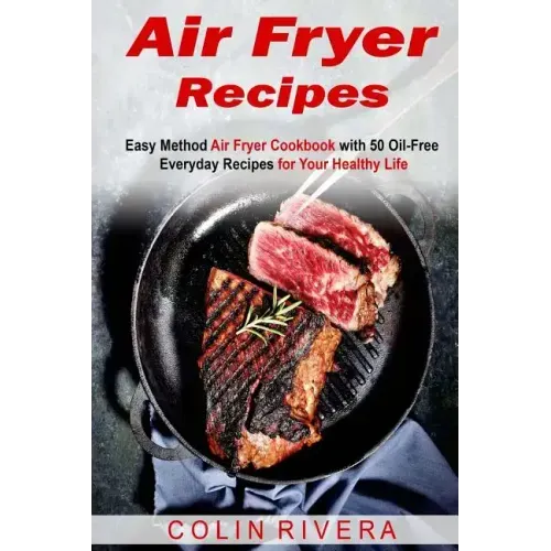 Air Fryer Recipes: Easy Method Air Fryer Cookbook with 50 Oil-Free Everyday Reci
