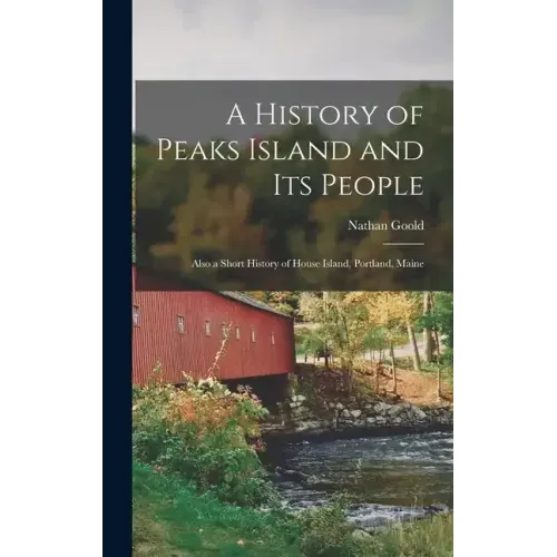 A History of Peaks Island and its People: Also a Short History of House Island, Portland, Maine