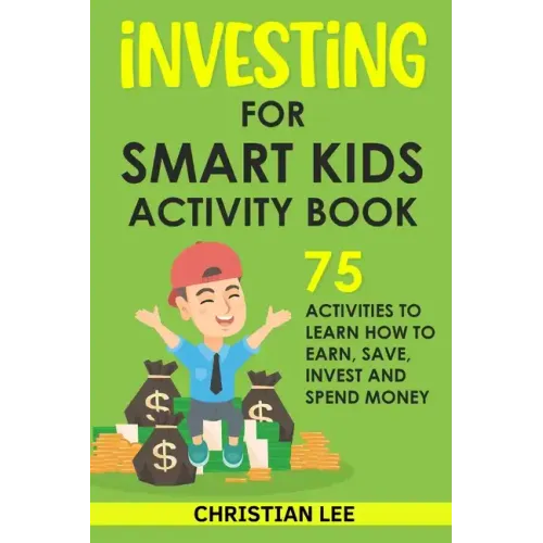 Investing for Smart Kids Activity Book: 75 Activities To Learn How To Earn, Save, Invest and Spend Money: 75 Activities To Learn How To Earn, Save, G: