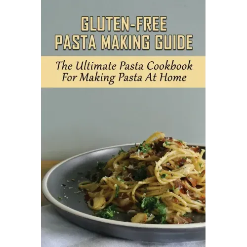 Gluten-Free Pasta Making Guide: The Ultimate Pasta Cookbook For Making Pasta At Home: Directions To Cook Homemade Gnocchi