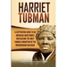 Harriet Tubman: A Captivating Guide to an American Abolitionist Who Became the Most Famous Conductor of the Underground Railroad