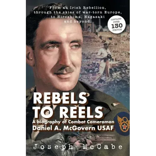 Rebels to Reels: A biography of Combat Cameraman Daniel A. McGovern USAF