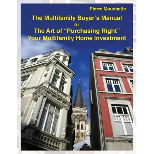 The Multifamily Buyer's Manual: The Art of "Purchasing Right" Your Multifamily Home Investment