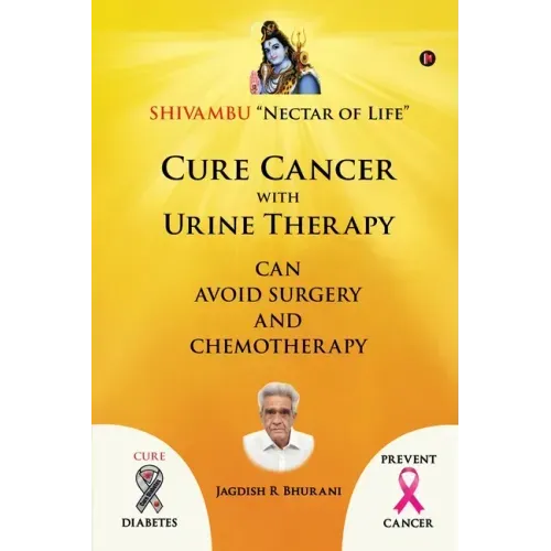 Cure Cancer with Urine Therapy: SHIVAMBU "Nectar of Life"