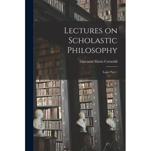 Lectures on Scholastic Philosophy: Logic Part 1