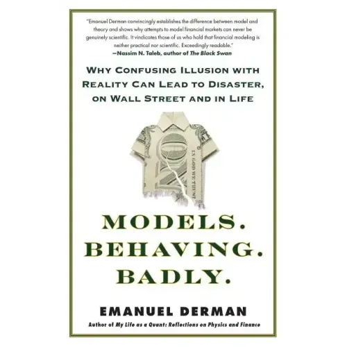 Models. Behaving. Badly.: Why Confusing Illusion with Reality Can Lead to Disaster, on Wall Street and in Life