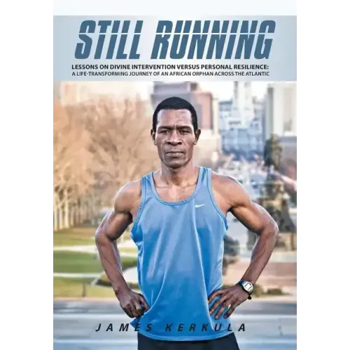 Still Running: Lessons on Divine Intervention Versus Personal Resilience: A Life-Transforming Journey of an African Orphan Across the