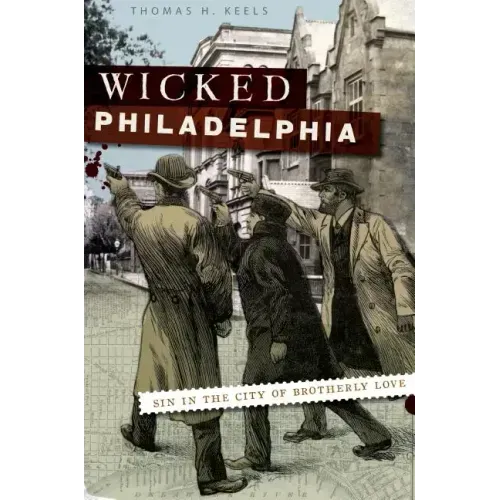 Wicked Philadelphia: Sin in the City of Brotherly Love