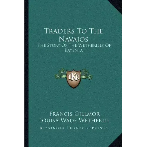 Traders To The Navajos: The Story Of The Wetherills Of Kayenta