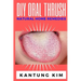 DIY Oral Thrush Natural Home Remedies: The Effective Step By Step Guide To Permanently End Oral Thrush
