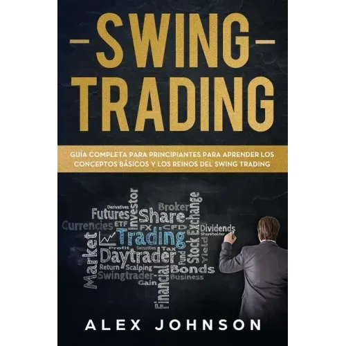Swing Trading: Guía Completa Para Principiantes Para Aprender Los Conceptos Básicos Y Los Reinos Del Swing Trading