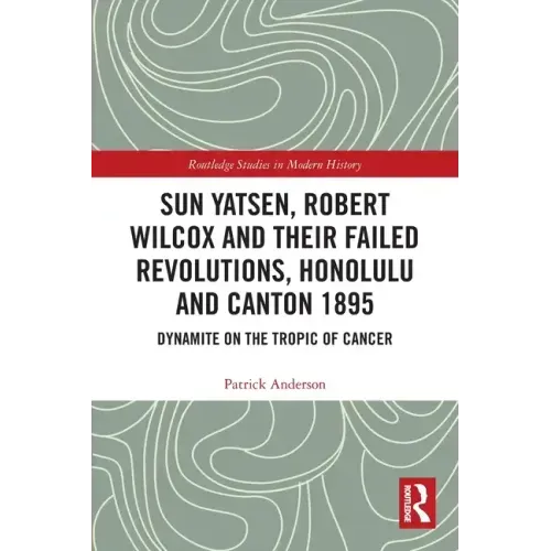 Sun Yatsen, Robert Wilcox and Their Failed Revolutions, Honolulu and Canton 1895: Dynamite on the Tropic of Cancer