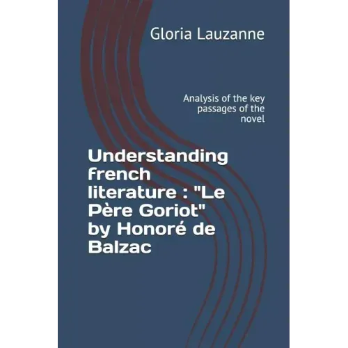 Understanding french literature: "Le Père Goriot" by Honoré de Balzac: Analysis of the key passages of the novel