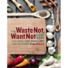 The Waste Not, Want Not Cookbook: Save Food, Save Money and Save the Planet
