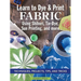 Learn to Dye & Print Fabric Using Shibori, Tie-Dye, Sun Printing, and More: Techniques, Projects, Tips, and Tricks
