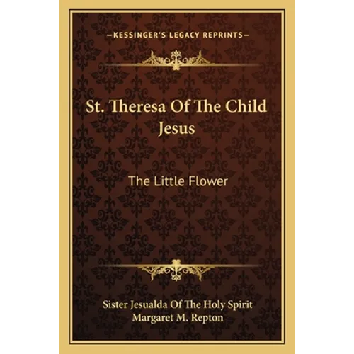 St. Theresa Of The Child Jesus: The Little Flower