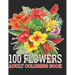 100 Flowers Adult Coloring Book: : Coloring Book For Adults Featuring Flowers, Vases, Bunches, and a Variety of Flower Designs (Adult Coloring Books)