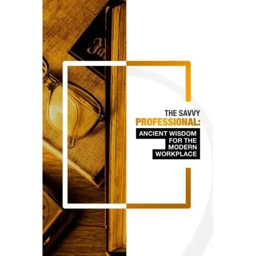 The Savvy Professional: Ancient Wisdom for The Modern Workplace