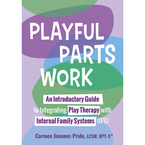 Playful Parts Work: An Introductory Guide to Integrating Play Therapy with Internal Family Systems (Ifs) - Paperback