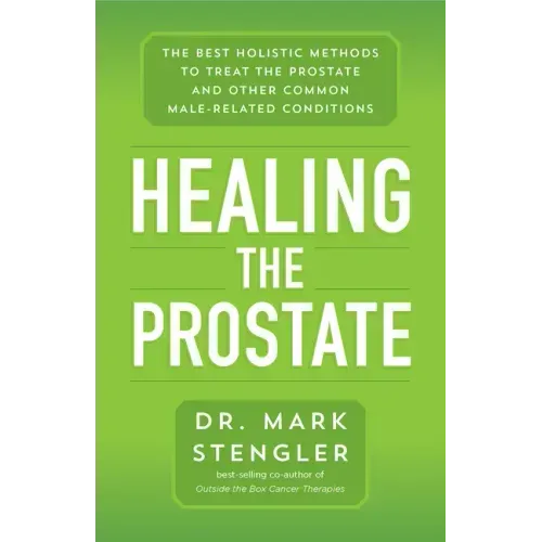 Healing the Prostate: The Best Holistic Methods to Treat the Prostate and Other Common Male-Related Conditions