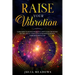 Raise Your Vibration: Your Guide To Higher Frequency, How To Use The Secret of the Law of Attraction To Manifest & Change Your Mind, Body & Your Life