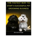 The Fastest Way to Start a Successful Pet Grooming Business!: Learn the most effective way too easily and quickly start a Pet Grooming Business in the