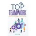 Top Teamwork: Master Team Building and Management at Your Workplace by Using the Skills Learned in This Book
