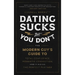Dating Sucks, But You Don't: The Modern Guy's Guide to Total Confidence, Romantic Connection, and Finding the Perfect Partner