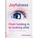 Joyfulness. From looking in to looking after: Moving on from Mindfulness
