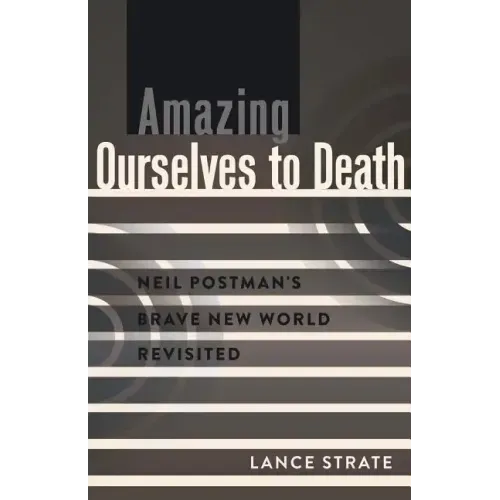 Amazing Ourselves to Death: Neil Postman's Brave New World Revisited