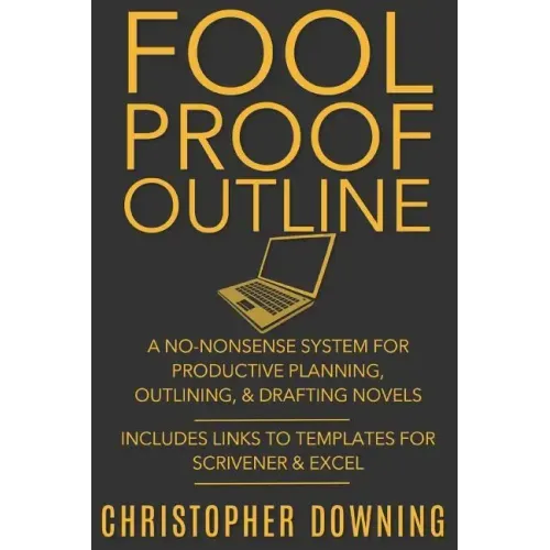 Fool Proof Outline: A No-Nonsense System for Productive Brainstorming, Outlining, & Drafting Novels