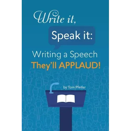 Write it, Speak it: Writing a Speech They?ll APPLAUD!