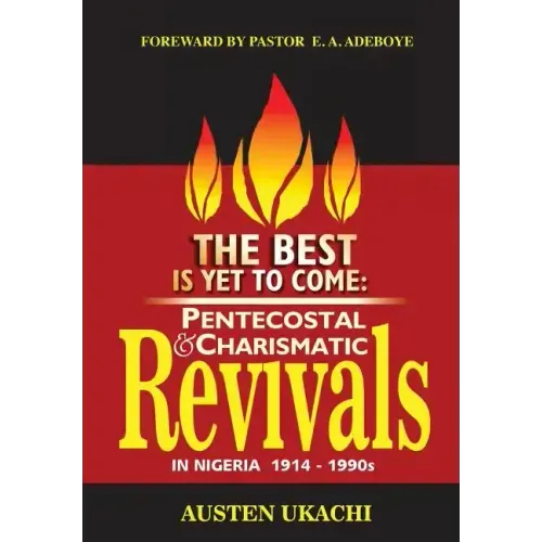 The Best Is Yet to Come: PENTECOSTAL AND CHARISMATIC REVIVALS IN NIGERIA FROM 1914 TO 1990s