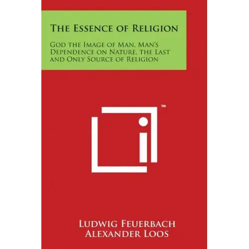 The Essence of Religion: God the Image of Man, Man's Dependence on Nature, the Last and Only Source of Religion