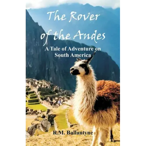 The Rover of the Andes: A Tale of Adventure on South America