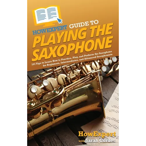 HowExpert Guide to Playing the Saxophone: 101 Tips to Learn How to Practice, Play, and Perform the Saxophone for Beginners, Intermediates, and Advance