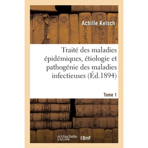 Traité des maladies épidémiques, étiologie et pathogénie des maladies infectieuses. Tome 1