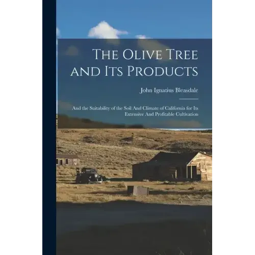 The Olive Tree and its Products: And the Suitability of the Soil And Climate of California for its Extensive And Profitable Cultivation