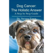 Dog Cancer: The Holistic Answer: A Step by Step Guide