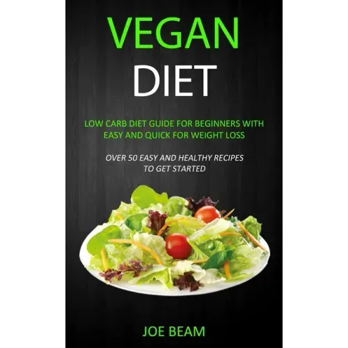 Vegan Diet: Low Carb Diet Guide for Beginners with Easy and Quick for Weight loss (Over 50 Easy and Healthy Recipes to Get Started