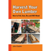 Harvest Your Own Lumber: How to Fell, Saw, Dry and Mill Wood