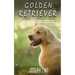 Golden Retriever: A Dog Training Guide on How to Raise, Train and Discipline Your Golden Retriever Puppy for Beginners