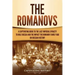 The Romanovs: A Captivating Guide to the Last Imperial Dynasty to Rule Russia and the Impact the Romanov Family Had on Russian Histo