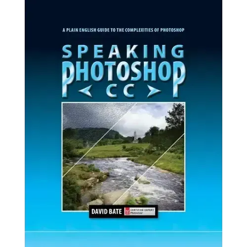 Speaking Photoshop CC: A Plain English Guide to the Complexities of Photoshop
