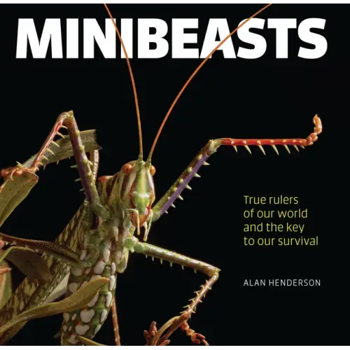Minibeasts: True Rulers of Our World and the Key to Our Survival