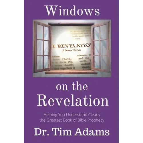 Windows on the Revelation: Helping You Understand Clearly the Greatest Book of Bible Prophecy