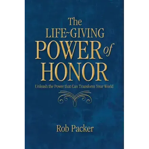The Life-Giving Power of Honor: Unleash the Power that Can Transform Your World