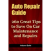 Auto Repair Guide: 260 Great Tips to Save On Car Maintenance and Repairs
