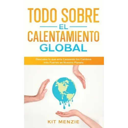 Todo Sobre el Calentamiento Global: Descubre lo que esta Causando los Cambios más Fuertes en Nuestro Planeta